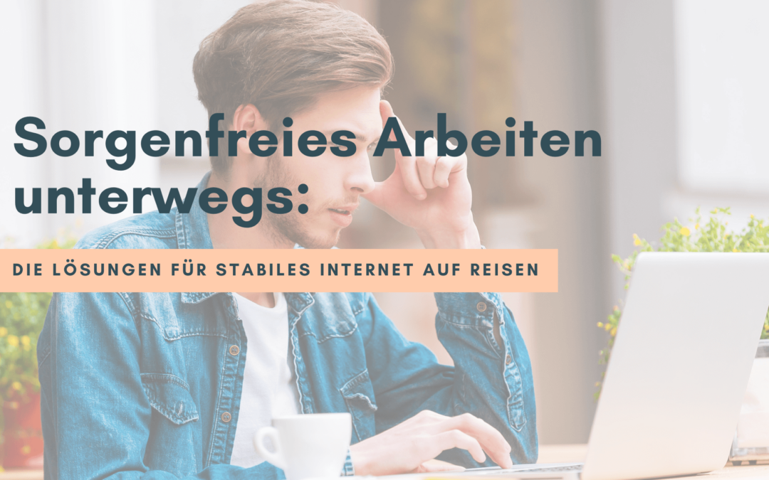 Sorgenfreies Arbeiten unterwegs: Die Lösungen für stabiles Internet auf Reisen