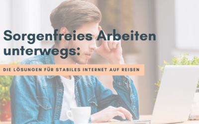 Sorgenfreies Arbeiten unterwegs: Die Lösungen für stabiles Internet auf Reisen