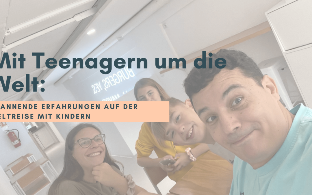 Mit Teenagern um die Welt: Spannende Erfahrungen auf der Weltreise mit Kindern
