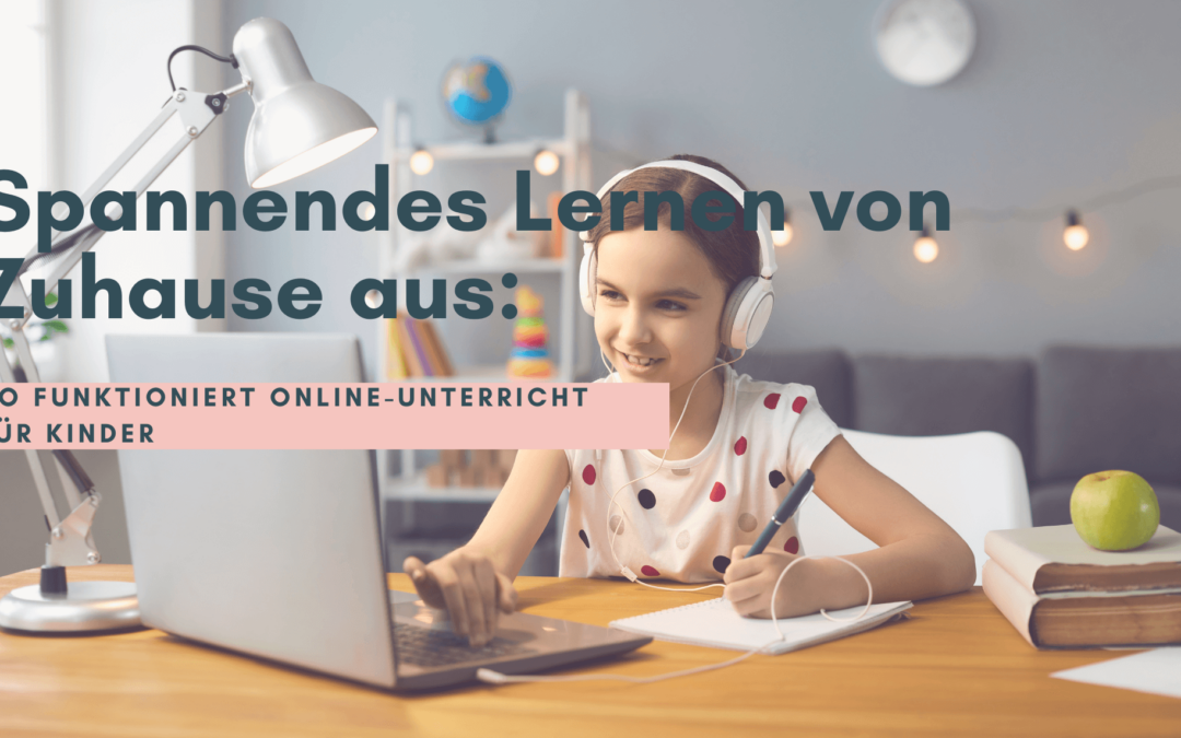 Spannendes Lernen von Zuhause aus: So funktioniert Online-Unterricht für Kinder