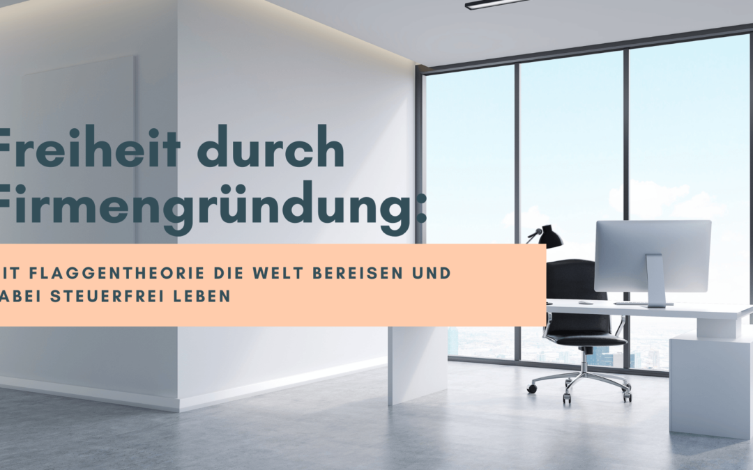 Freiheit durch Firmengründung: Mit Flaggentheorie die Welt bereisen und dabei steuerfrei leben