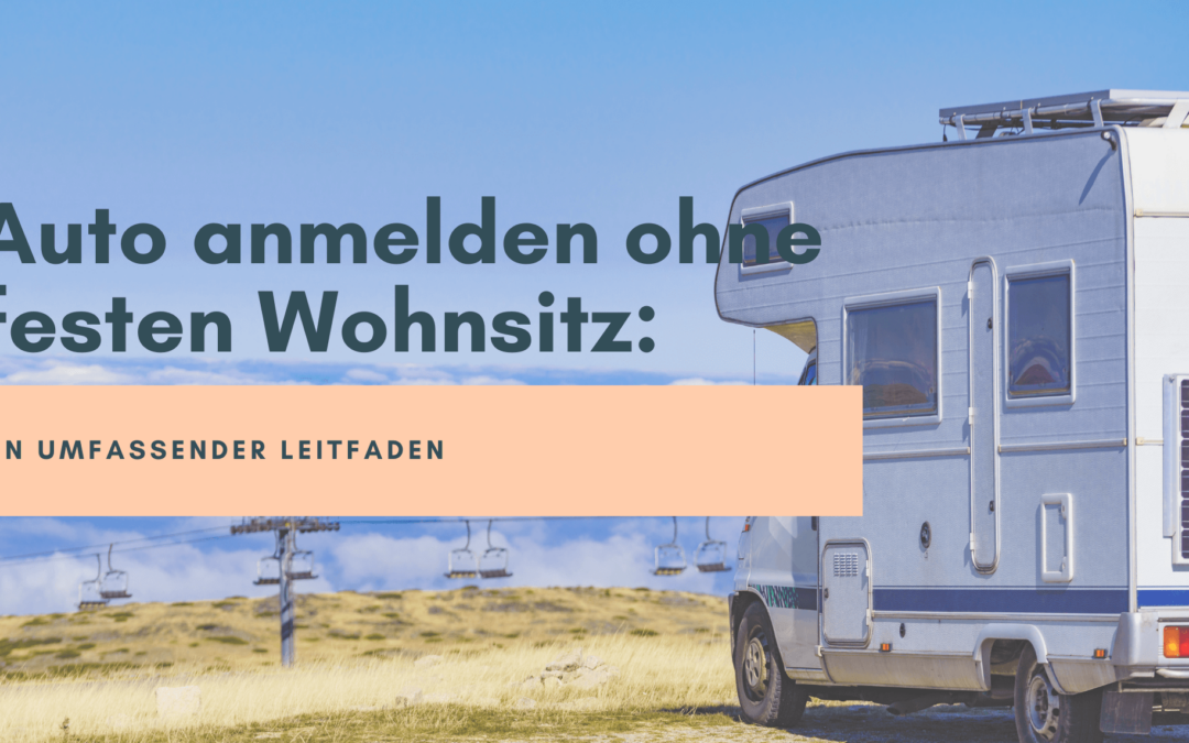 Auto anmelden ohne festen Wohnsitz: Ein umfassender Leitfaden