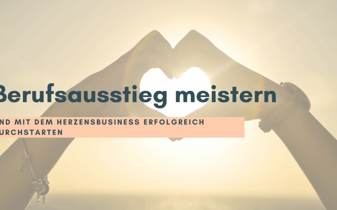 Berufsausstieg meistern und mit dem Herzensbusiness erfolgreich durchstarten